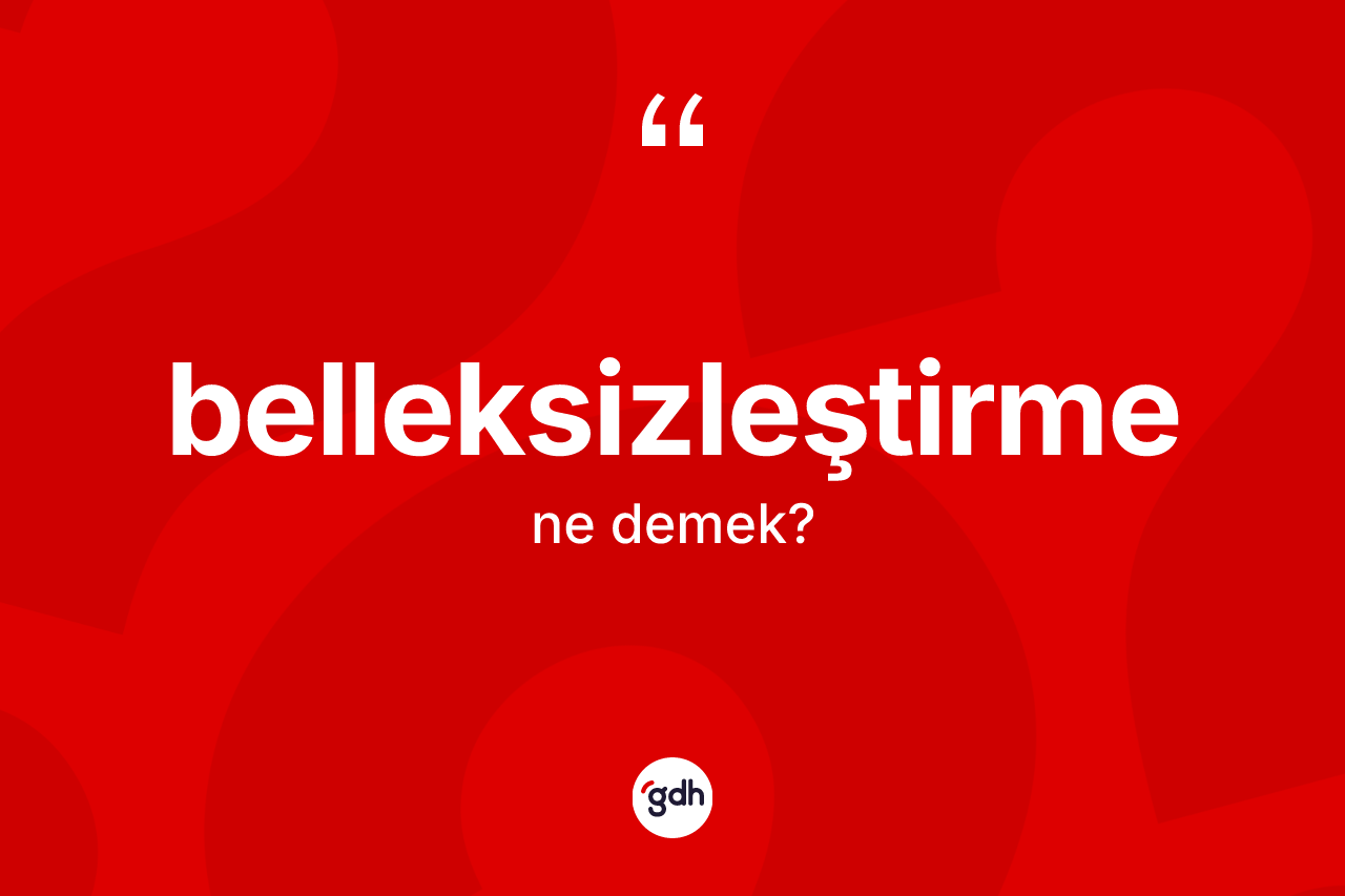 Belleksizleştirme kelimesinin sözlükteki tanımı nedir?