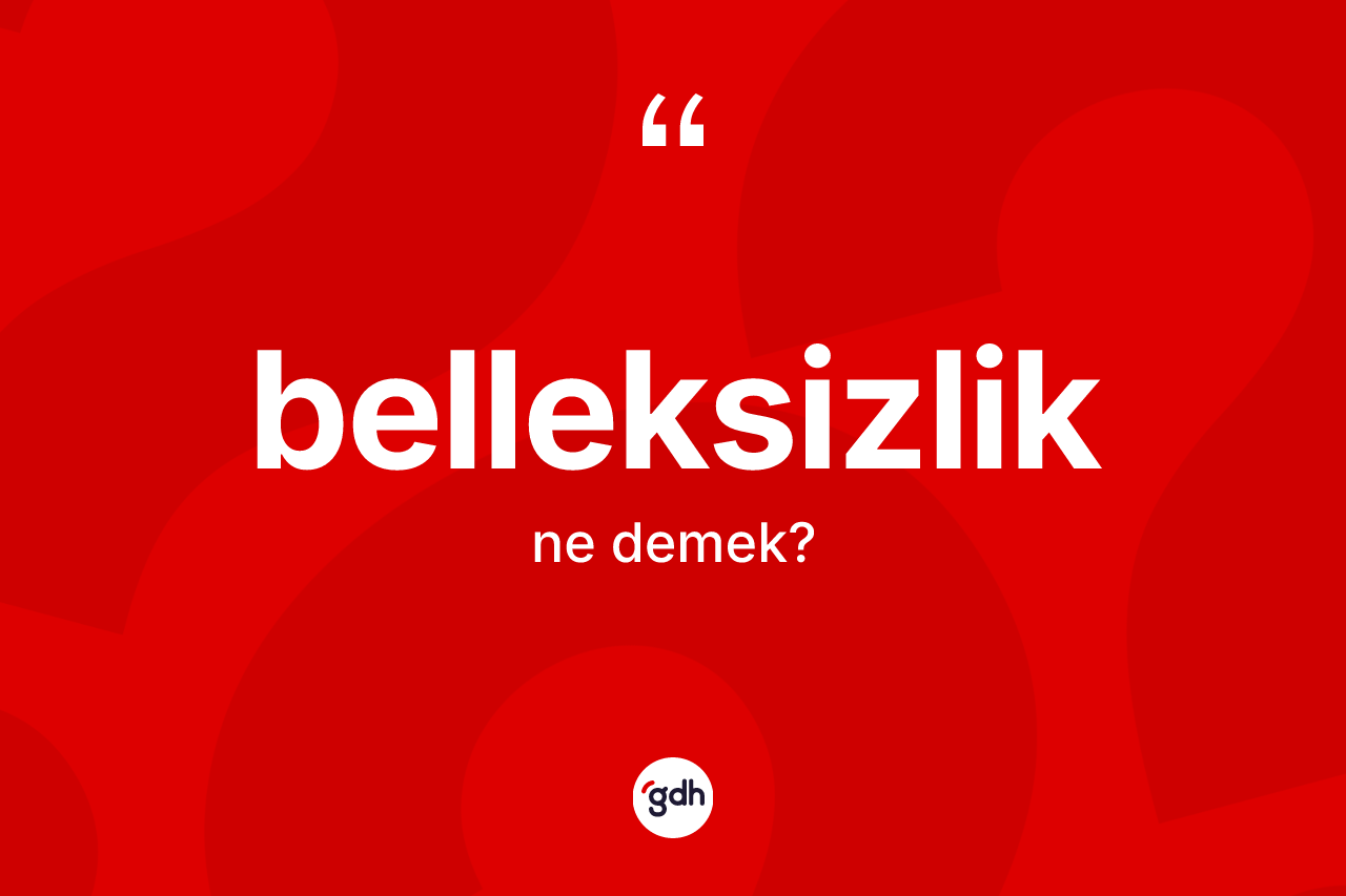 Belleksizlik kelimesi ne demek? Belleksizliğin TDK'ya göre anlamı nedir?