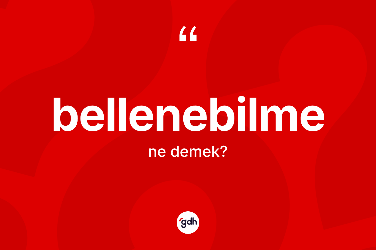 Bellenebilme kelimesi ne demek? Bellenebilmenin kısaca tanımı nedir?