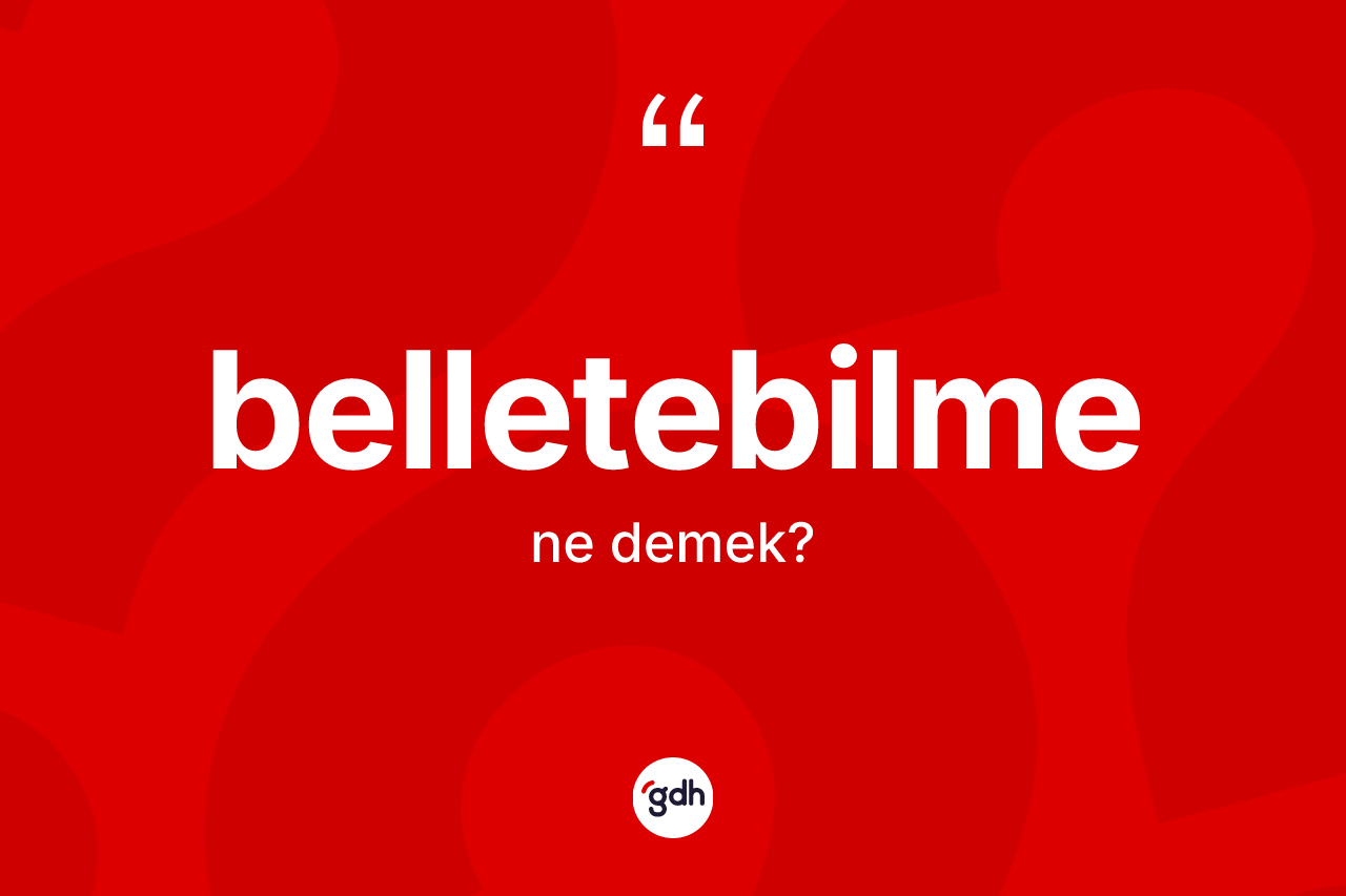 Belletebilme kelimesinin tanımı nedir? Belletebilmenin halk arasındaki kullanımı nasıldır?