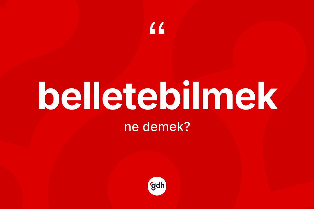 Belletebilmek kelimesinin anlamı nedir? Belletebilmeğin halk arasındaki kullanımı nasıldır?