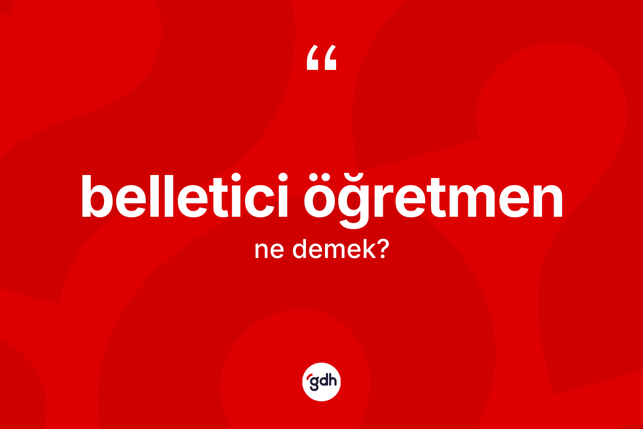 Belletici öğretmen ne anlama gelir?