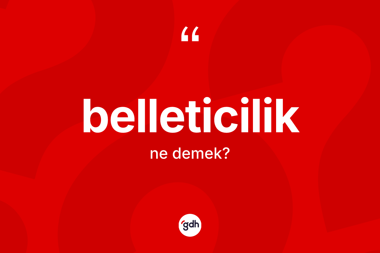Belleticilik kelimesinin anlamı nedir? Belleticiliğin sözlükteki anlamı nedir?