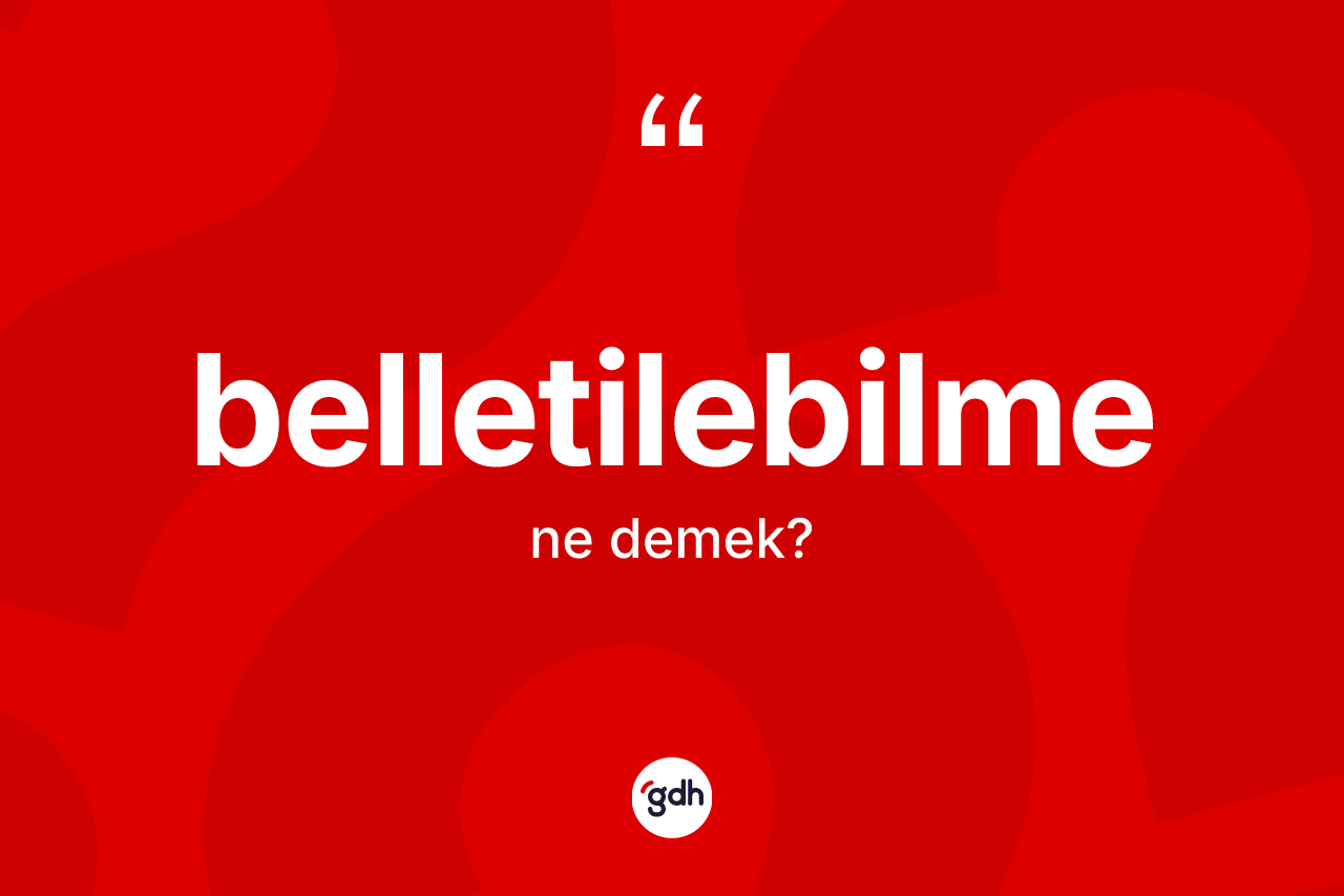 Belletilebilme kelimesinin anlamı nedir? Belletilebilmenin sözlükteki anlamı nedir?