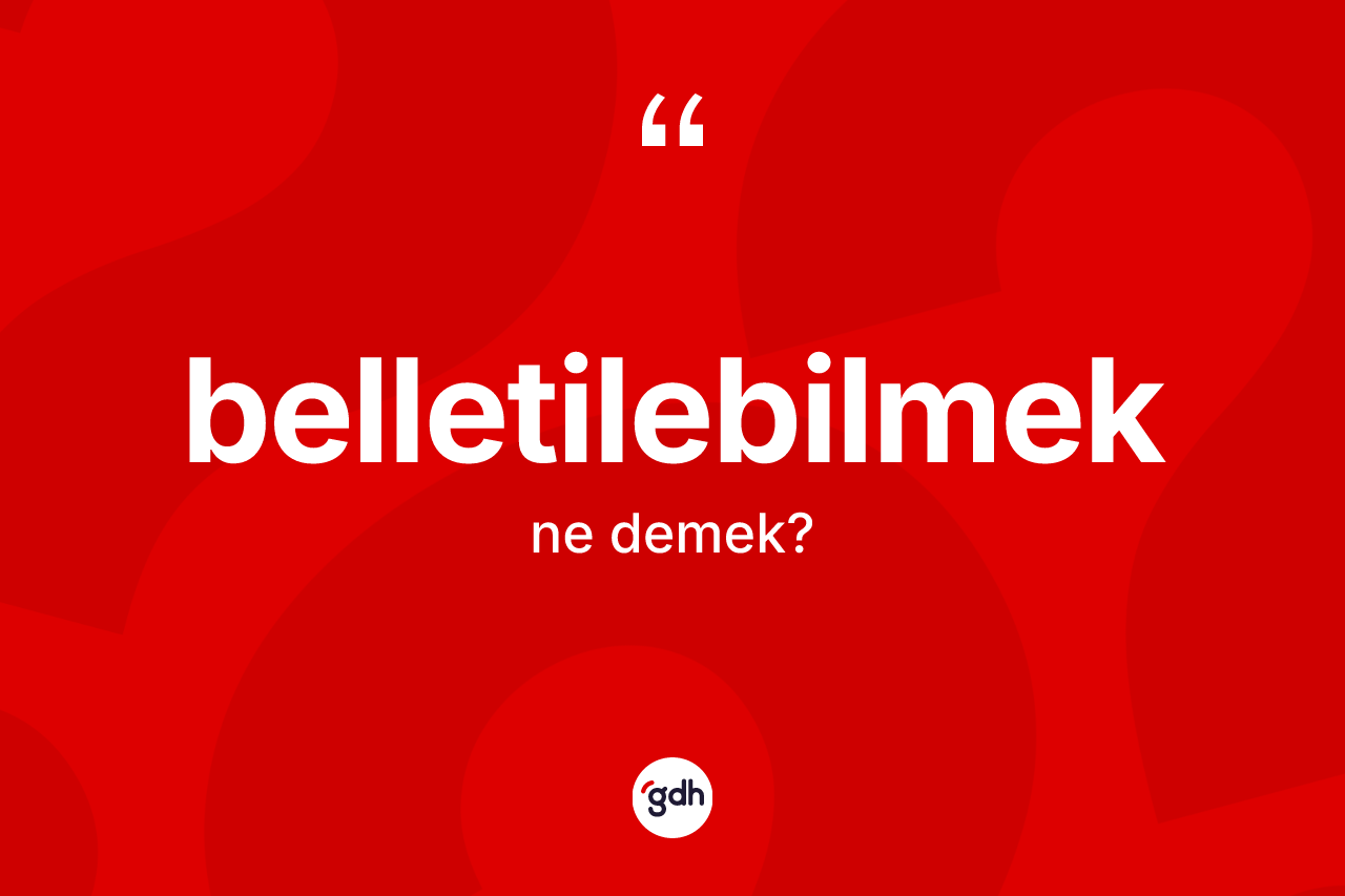 Belletilebilmek kelimesinin anlamı nedir? Belletilebilmeğin TDK'ya göre anlamı nedir?
