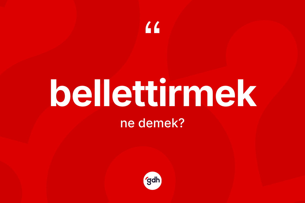 Bellettirmek kelimesinin anlamı nedir?