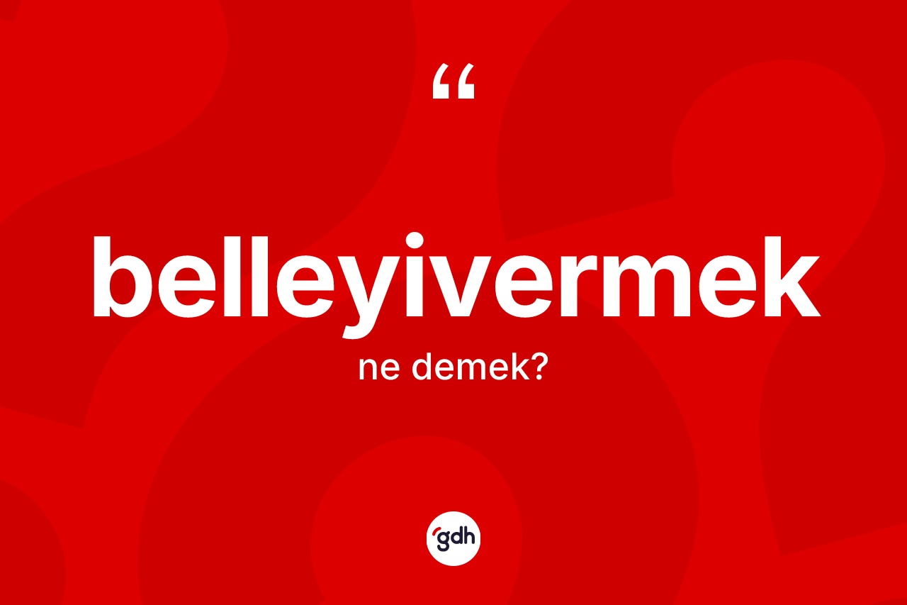 Belleyivermek kelimesinin sözlükteki tanımı nedir? Belleyivermeğin TDK'ya göre anlamı nedir?