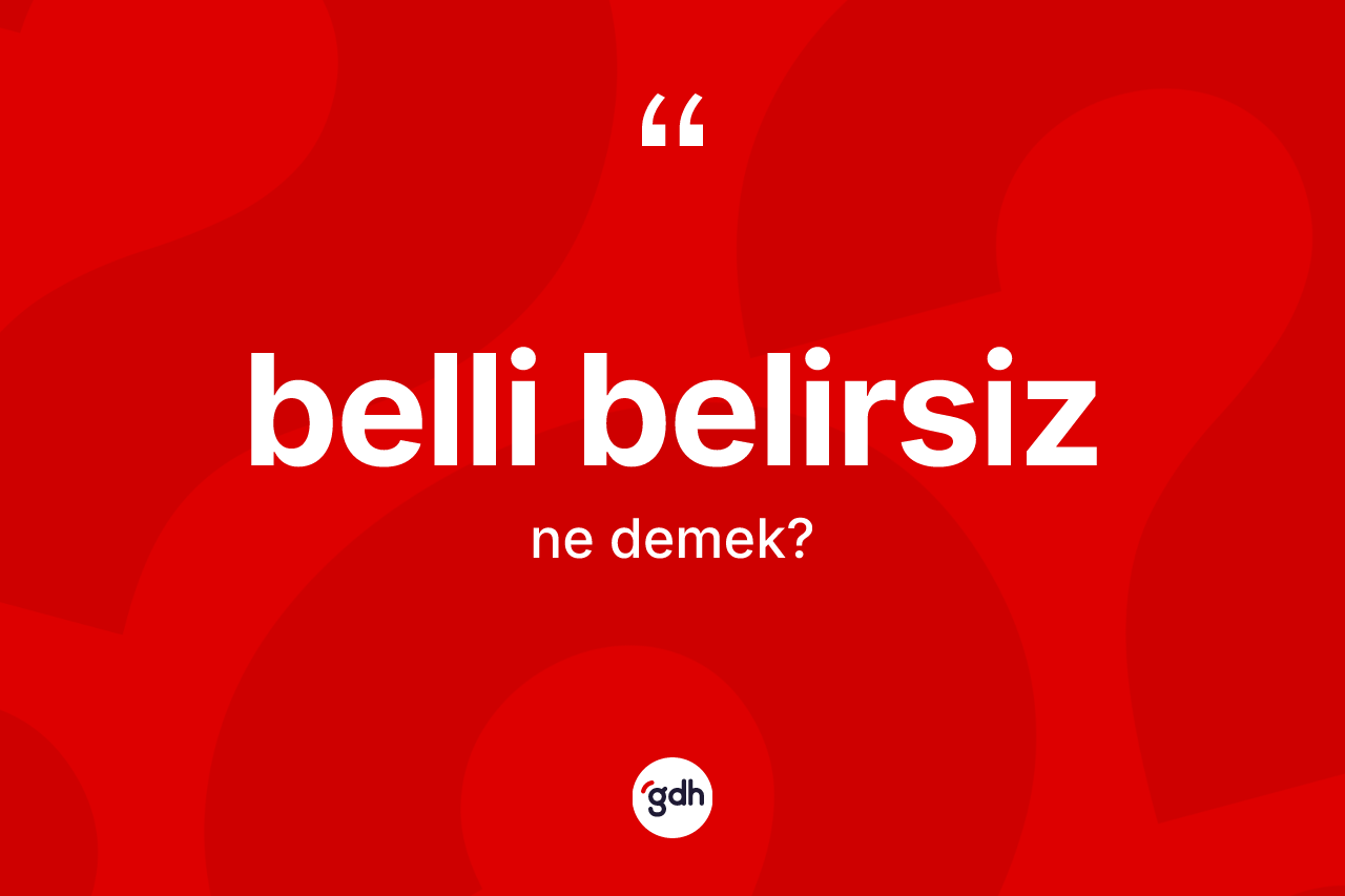 Belli belirsiz ne demek?