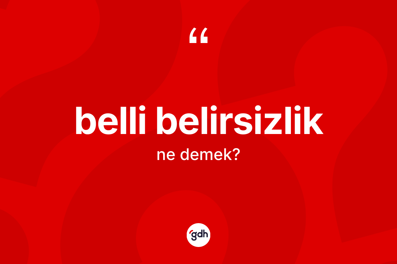 Belli belirsizlik kelimesinin tanımı nedir? Belli belirsizliğin TDK'ya göre anlamı nedir?