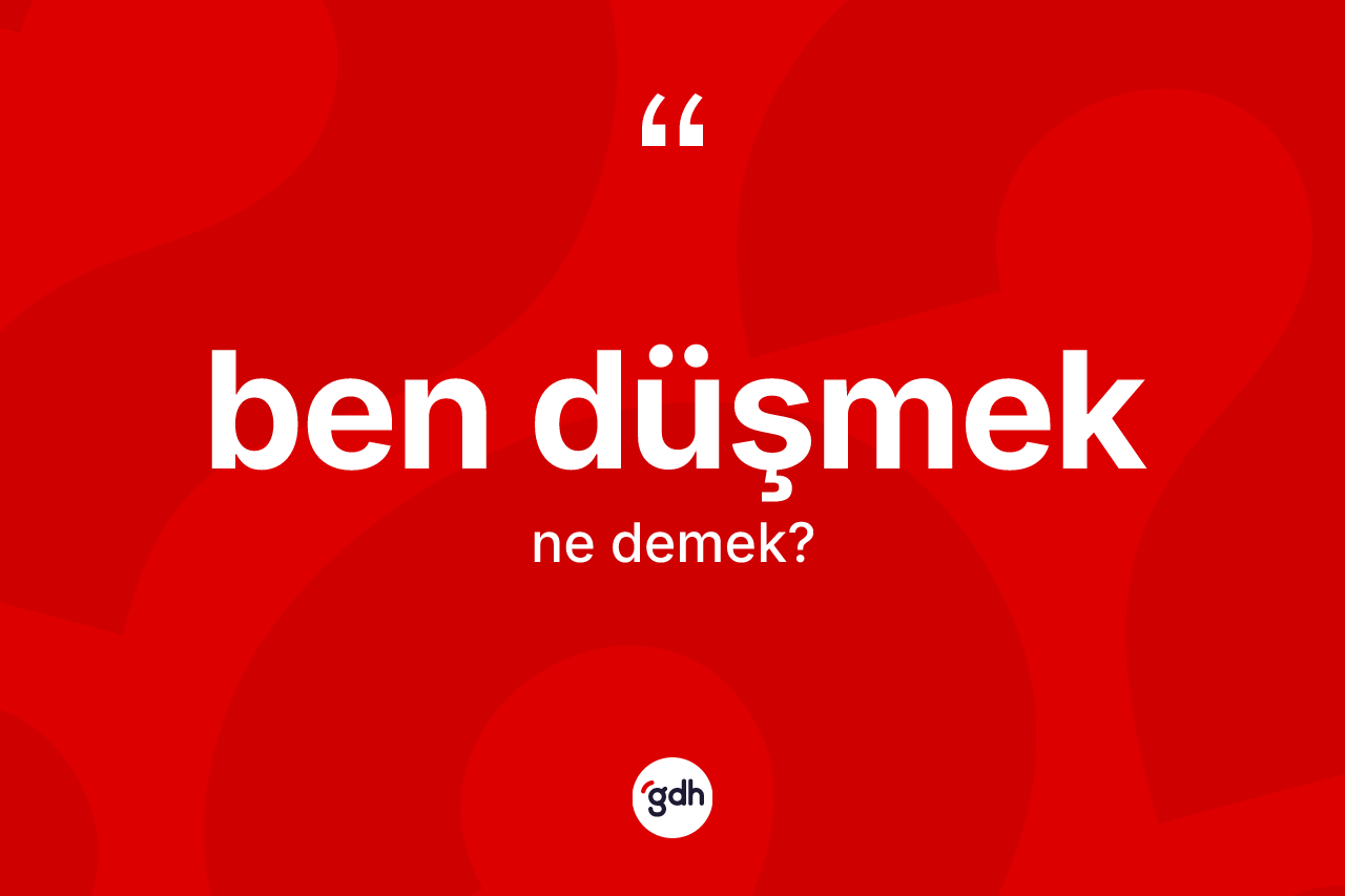 Ben düşmek ifadesinin tanımı nedir? Ben düşmek sözünün TDK'ya göre anlamı nedir?