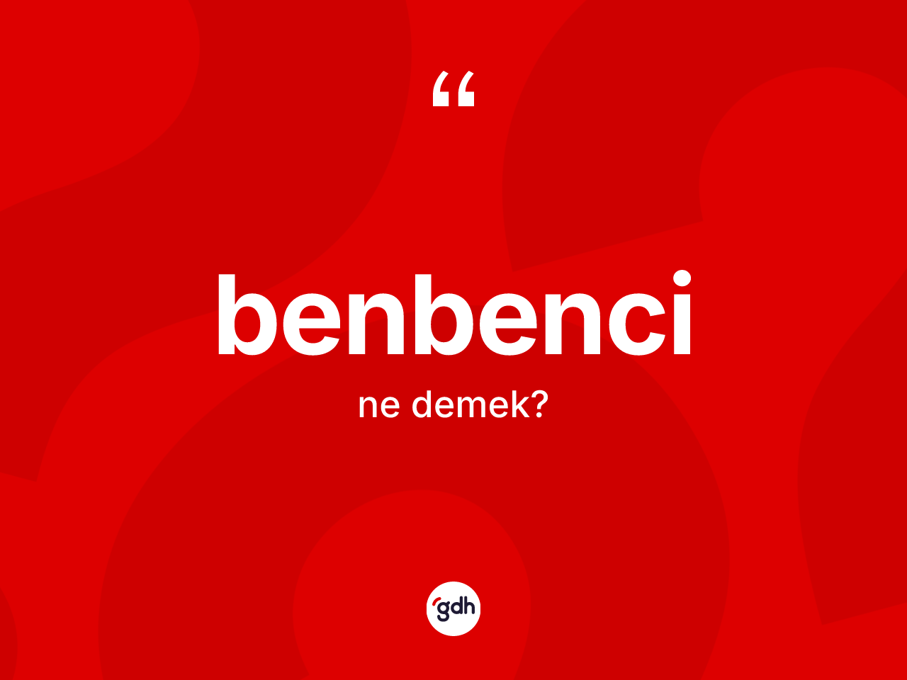Benbenci ne anlama gelir? Benbenci kelimesinin kaç farklı anlamı var?