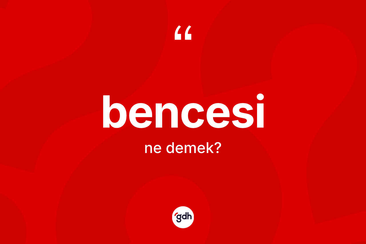Bencesi ne anlama gelir?