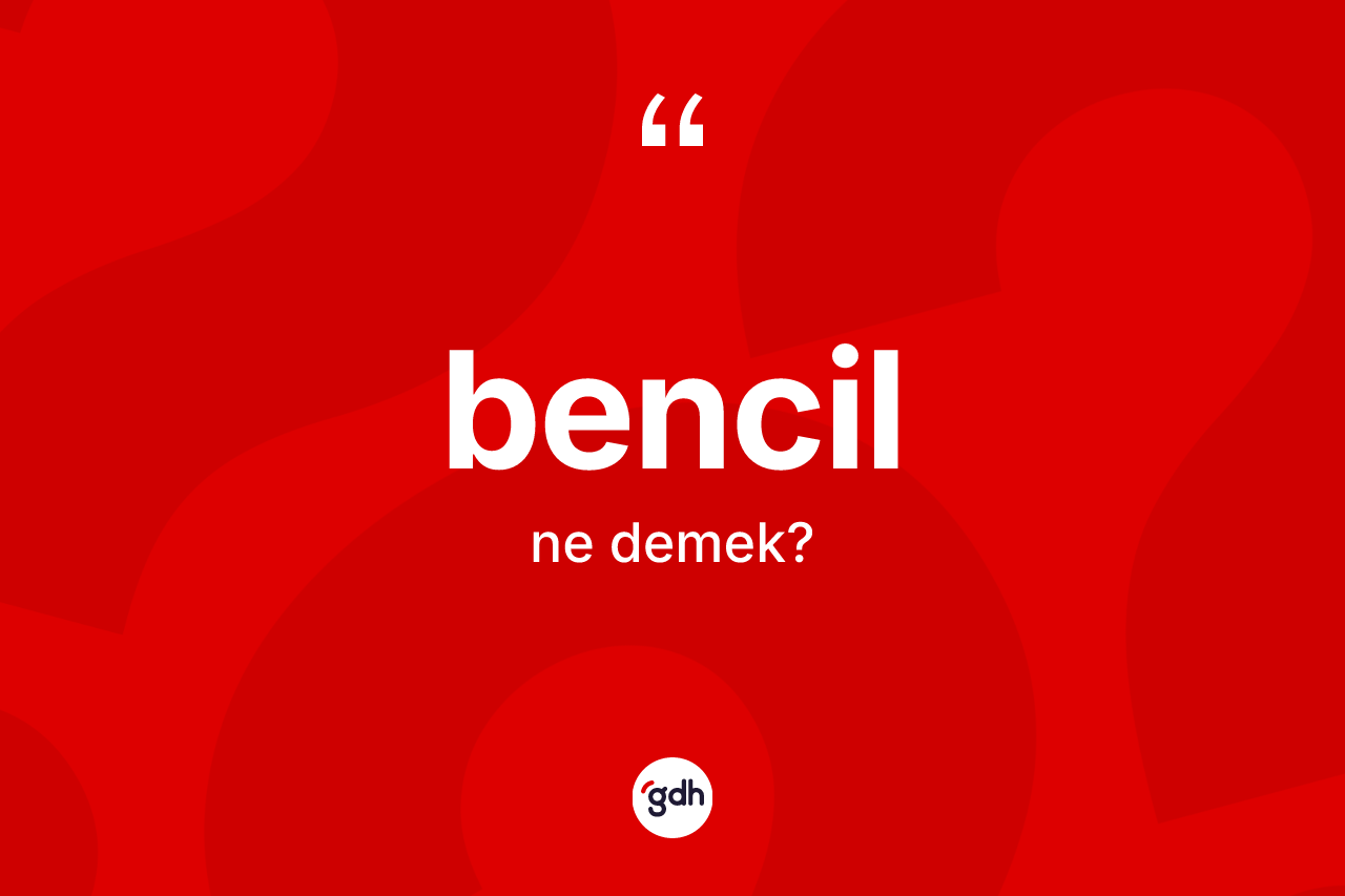 Bencil ne anlama gelir? Bencilin TDK'ya göre anlamı nedir?