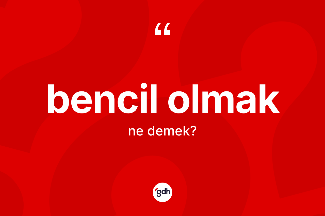 Bencil olmak ifadesi ne anlama gelir? Bencil olmak sözü hangi durumlarda kullanılır?