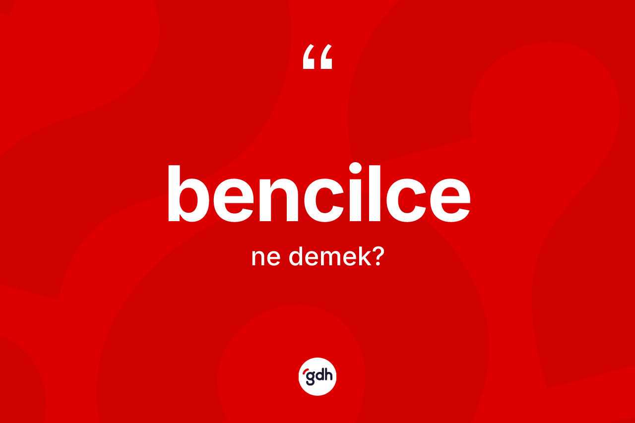 Bencilce kelimesi ne demek? Bencilcenin kısaca tanımı nedir?