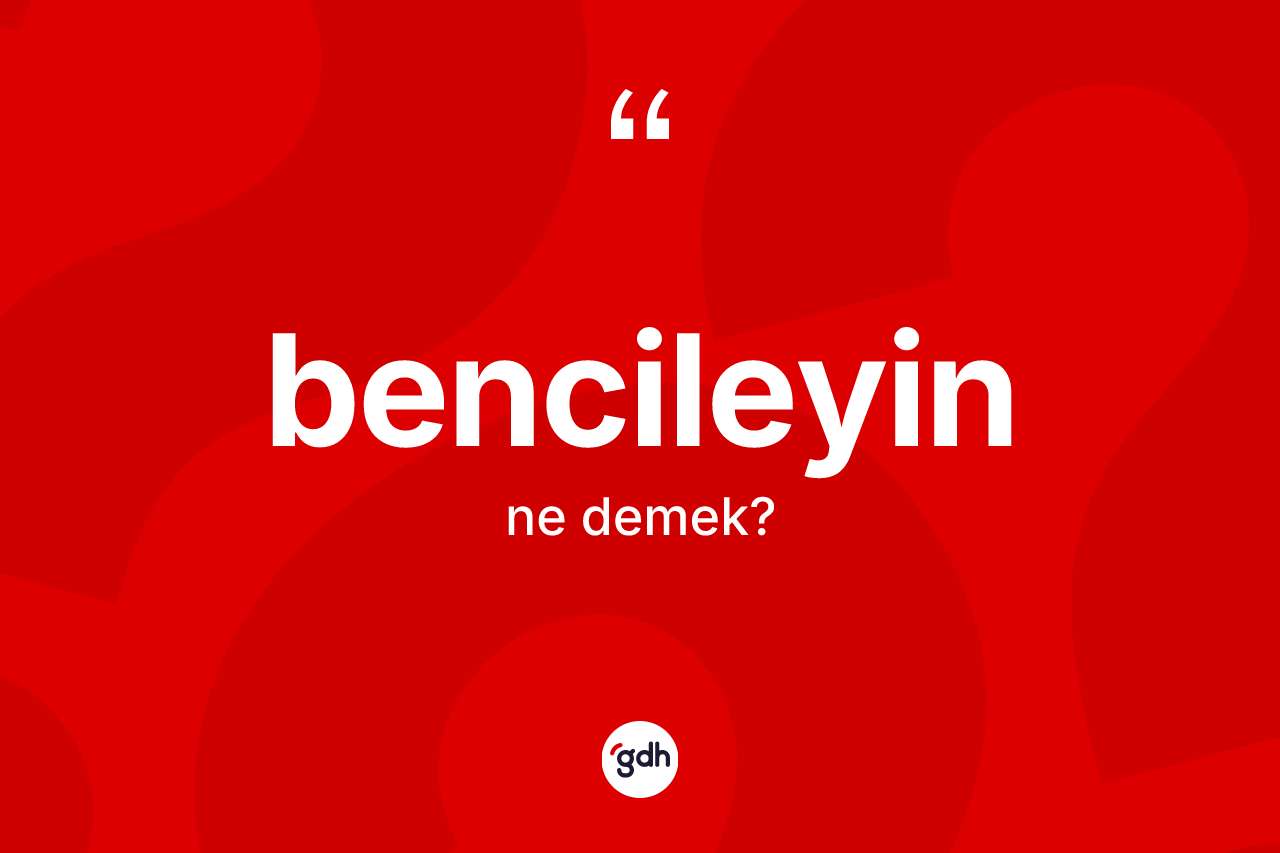 Bencileyin kelimesinin anlamı nedir? Bencileyinin TDK'ya göre anlamı nedir?