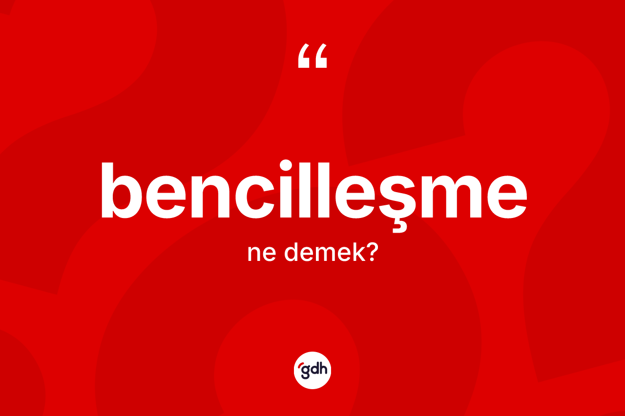 Bencilleşme kelimesinin sözlükteki tanımı nedir? Bencilleşme kelimesinin kaç farklı anlamı var?