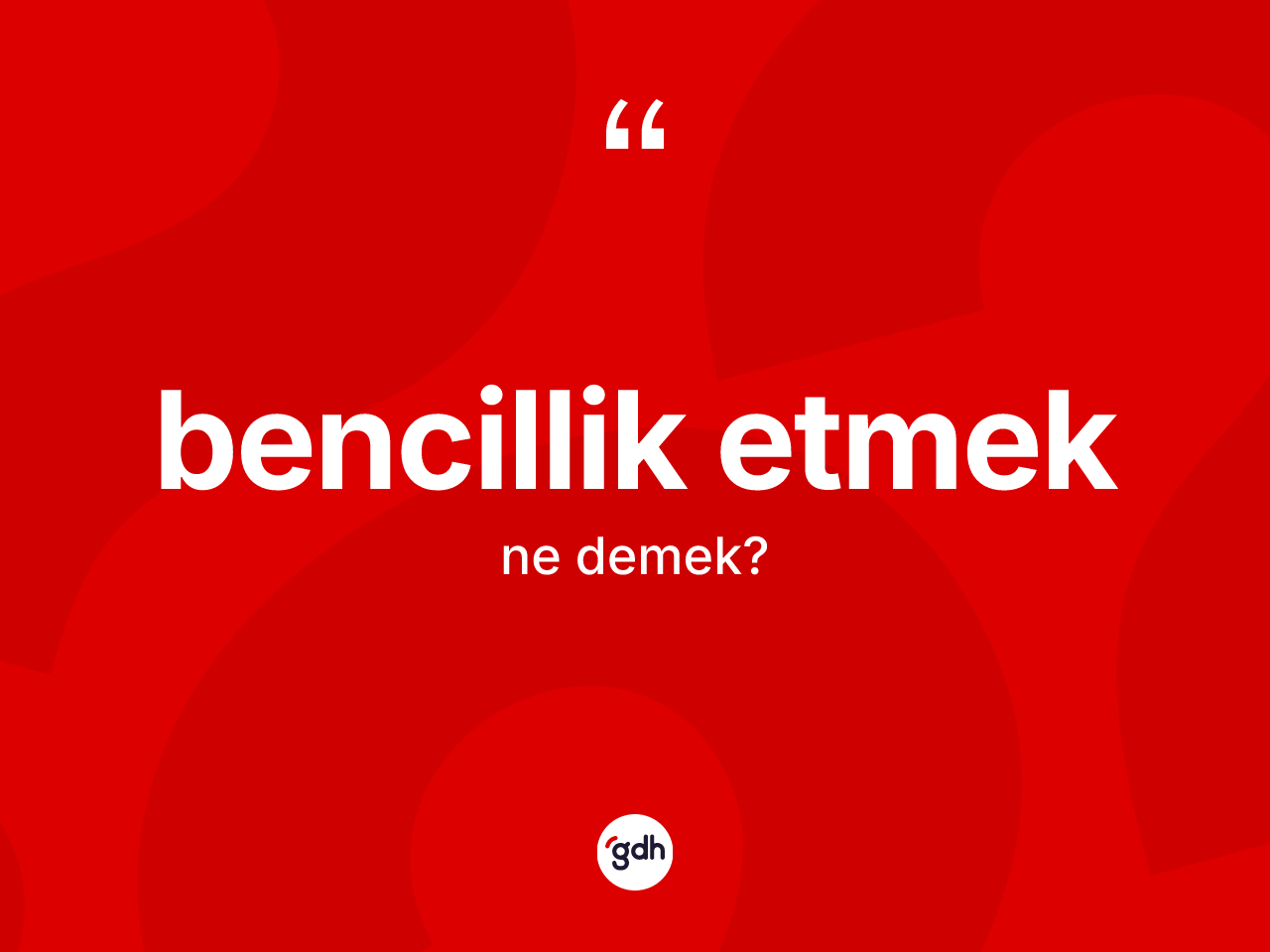 Bencillik etmek ne demektir? Bencillik etmek ifadesinin TDK anlamı nedir?