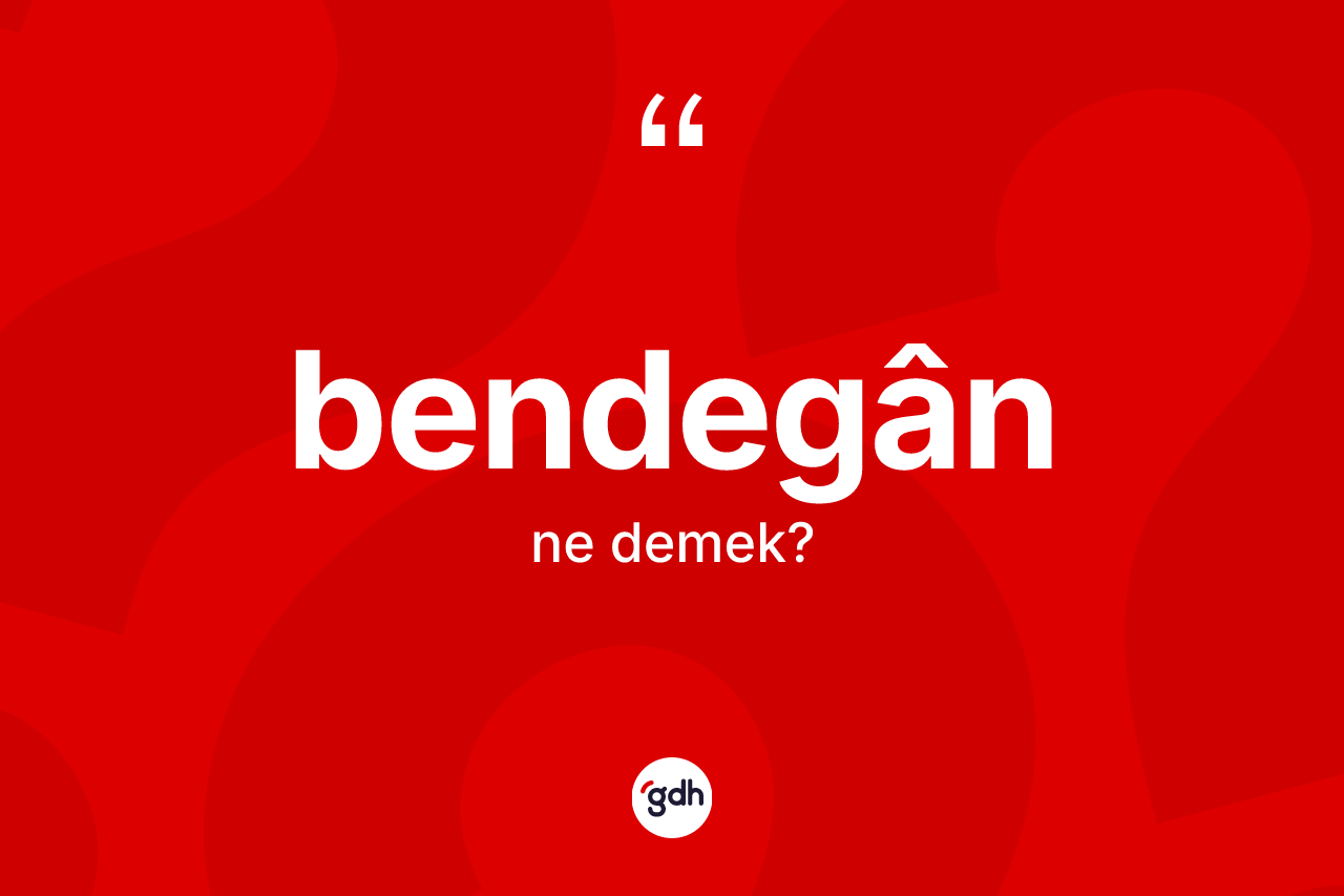 Bendegân kelimesinin sözlükteki tanımı nedir? Bendegânin halk arasındaki kullanımı nasıldır?