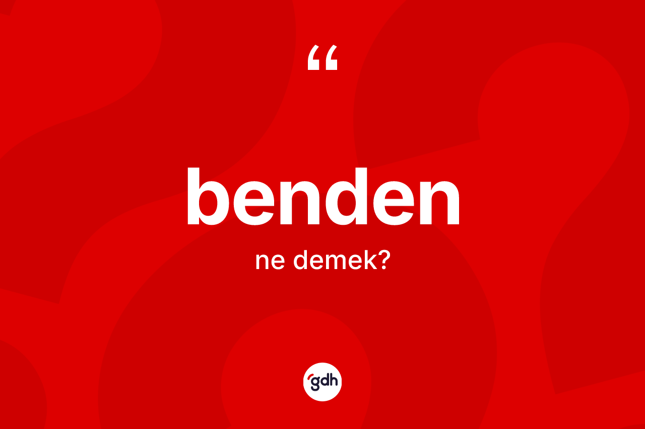 Benden ifadesinin kısaca anlamı nedir?