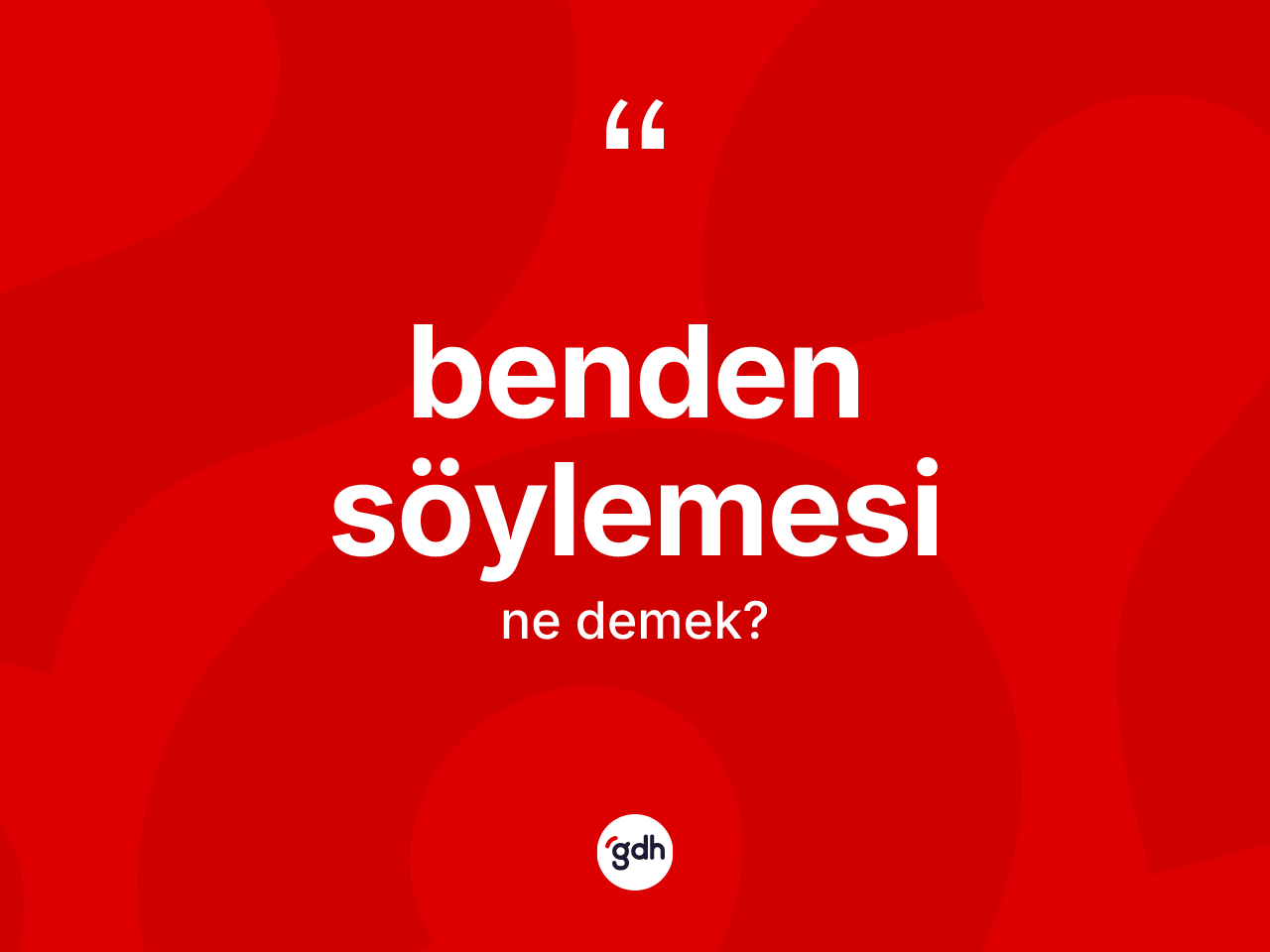 Benden söylemesi ifadesinin sözlükteki anlamı nedir? Benden söylemesi ifadesi hangi durumlarda kullanılır