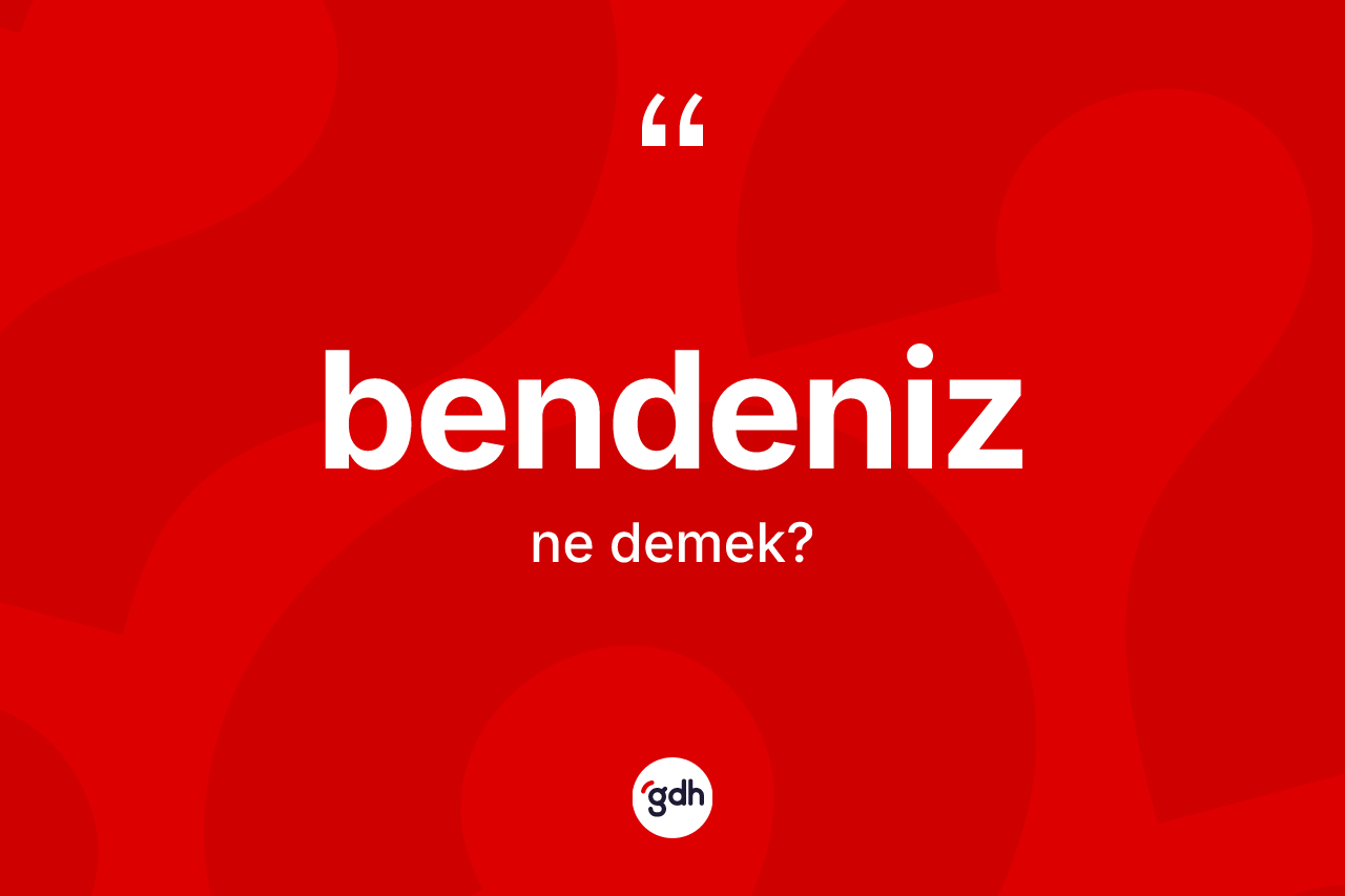 Bendeniz ifadesinin tanımı nedir?
