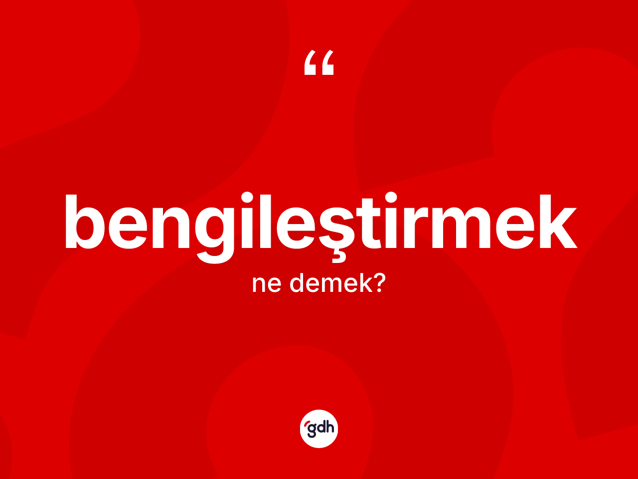 Bengileştirmek kelimesinin anlamı nedir? Bengileştirmeğin halk arasındaki kullanımı nasıldır?