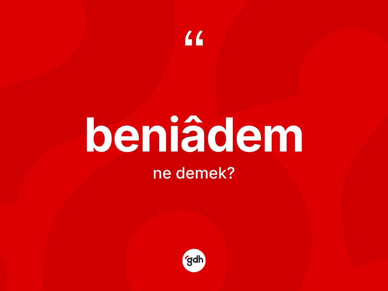 Beniâdem ne demek? Beniâdemin TDK'ya göre anlamı nedir?