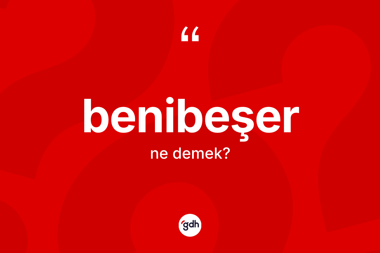 Benibeşer kelimesi ne anlama gelir?