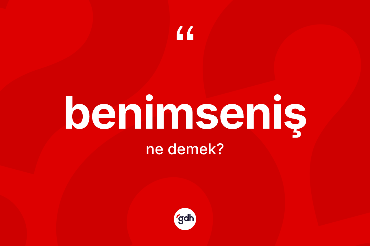 Benimseniş kelimesinin sözlükteki tanımı nedir? Benimseniş kelimesinin kaç farklı anlamı var?