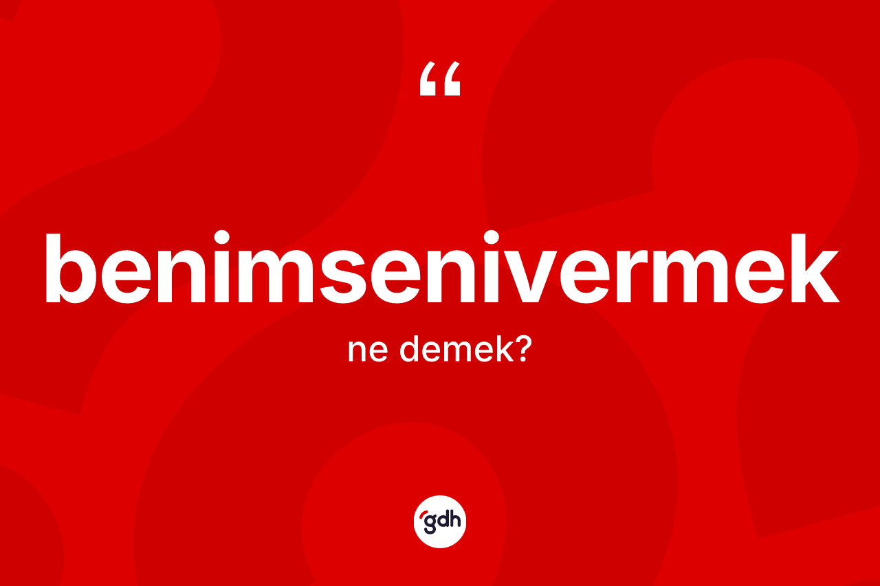 Benimsenivermek kelimesinin sözlükteki tanımı nedir? Benimsenivermeğin TDK'ya göre anlamı nedir?
