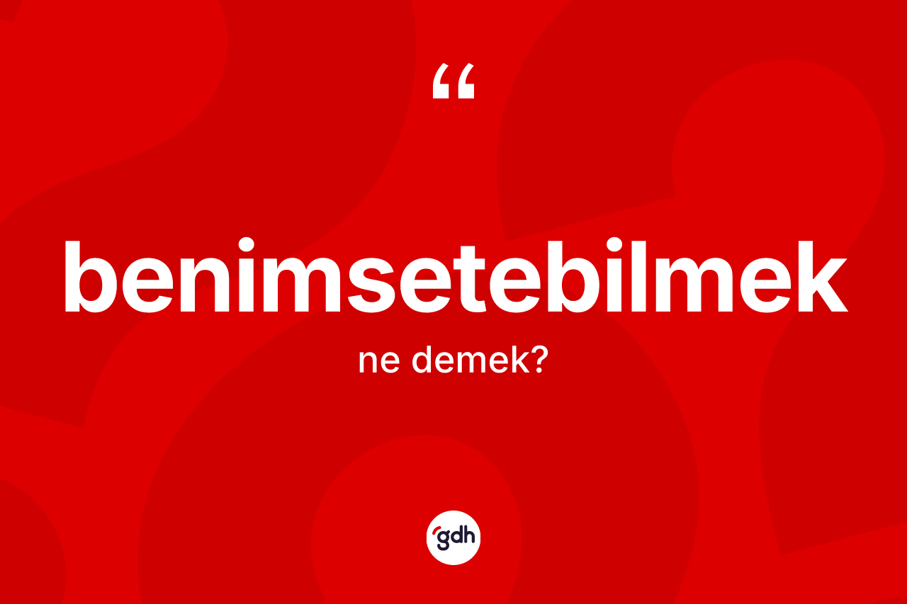 Benimsetebilmek kelimesinin anlamı nedir? Benimsetebilmeğin TDK'ya göre anlamı nedir?