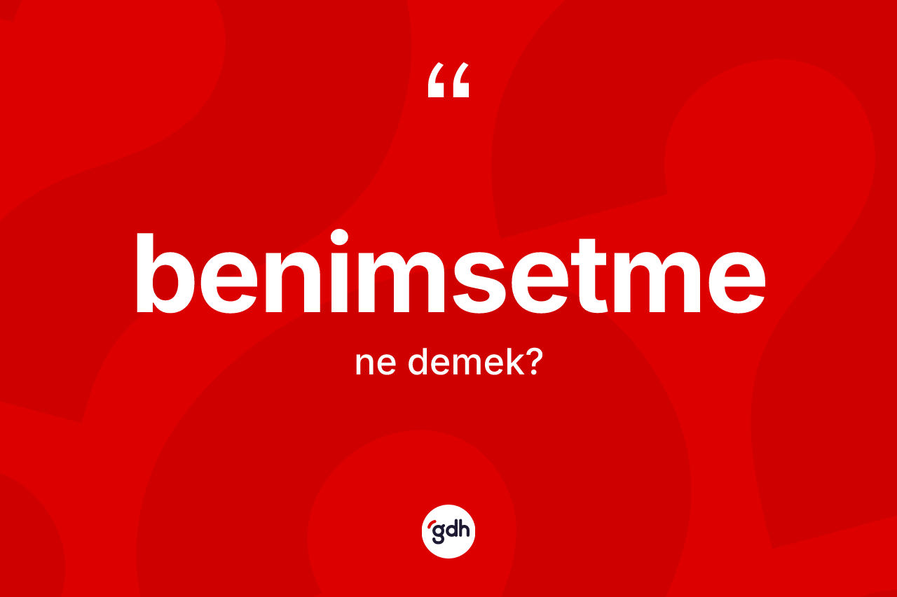 Benimsetme kelimesi ne demek? Benimsetme kelimesinin TDK'ya göre açıklaması nedir?