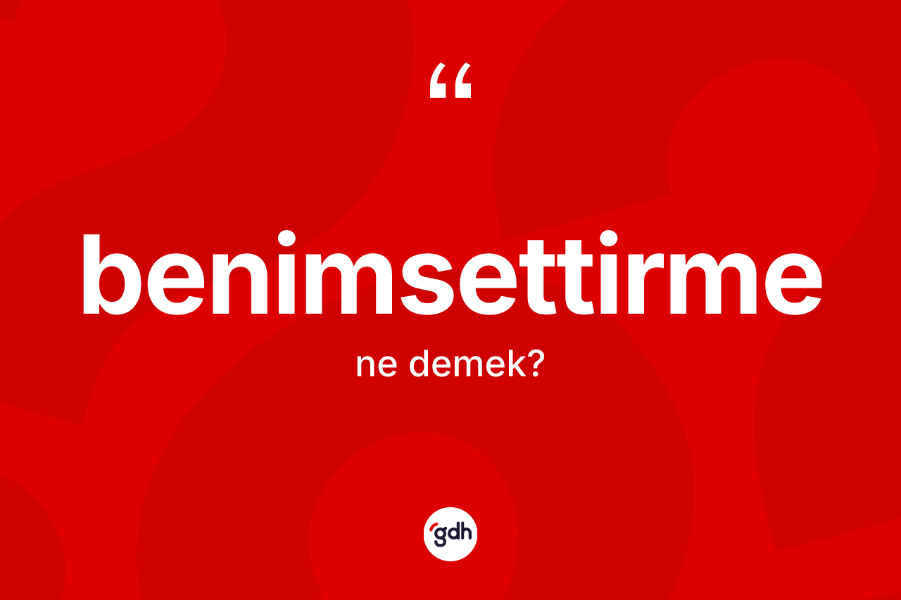 Benimsettirme ne demek? Benimsettirmenin halk arasındaki kullanımı nasıldır?