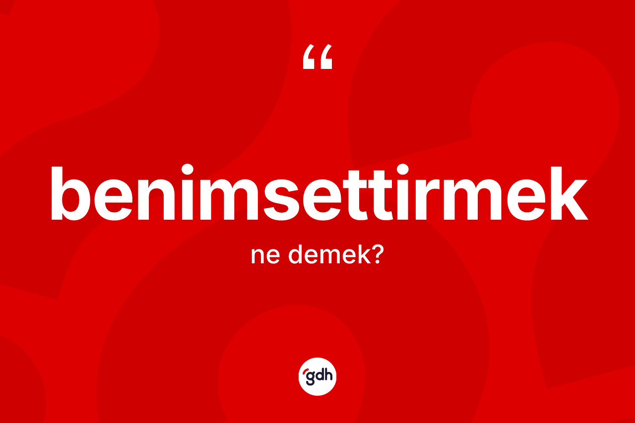 Benimsettirmek kelimesinin anlamı nedir? Benimsettirmek kelimesinin TDK anlamı nedir?