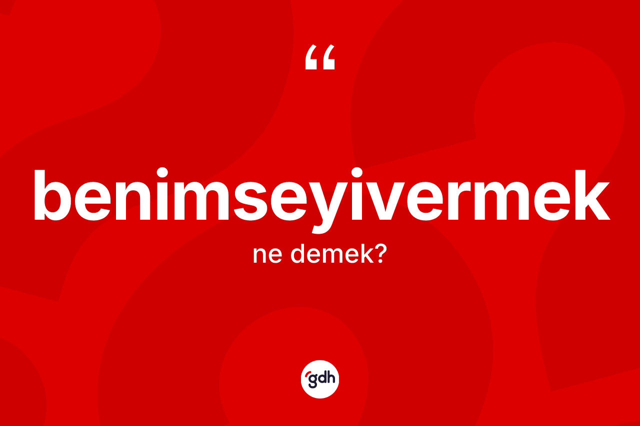 Benimseyivermek kelimesi ne demek? Benimseyivermek kelimesinin TDK'ya göre açıklaması nedir?