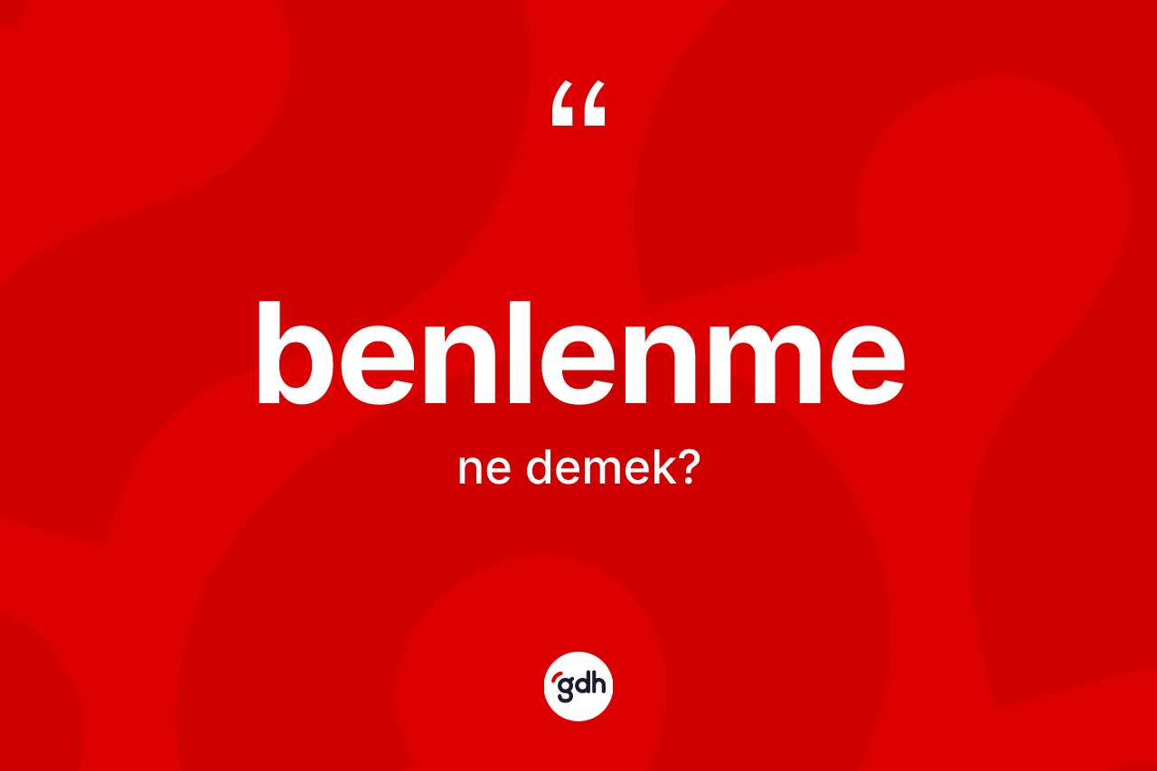Benlenme kelimesinin sözlükteki tanımı nedir? Benlenmenin TDK'ya göre anlamı nedir?