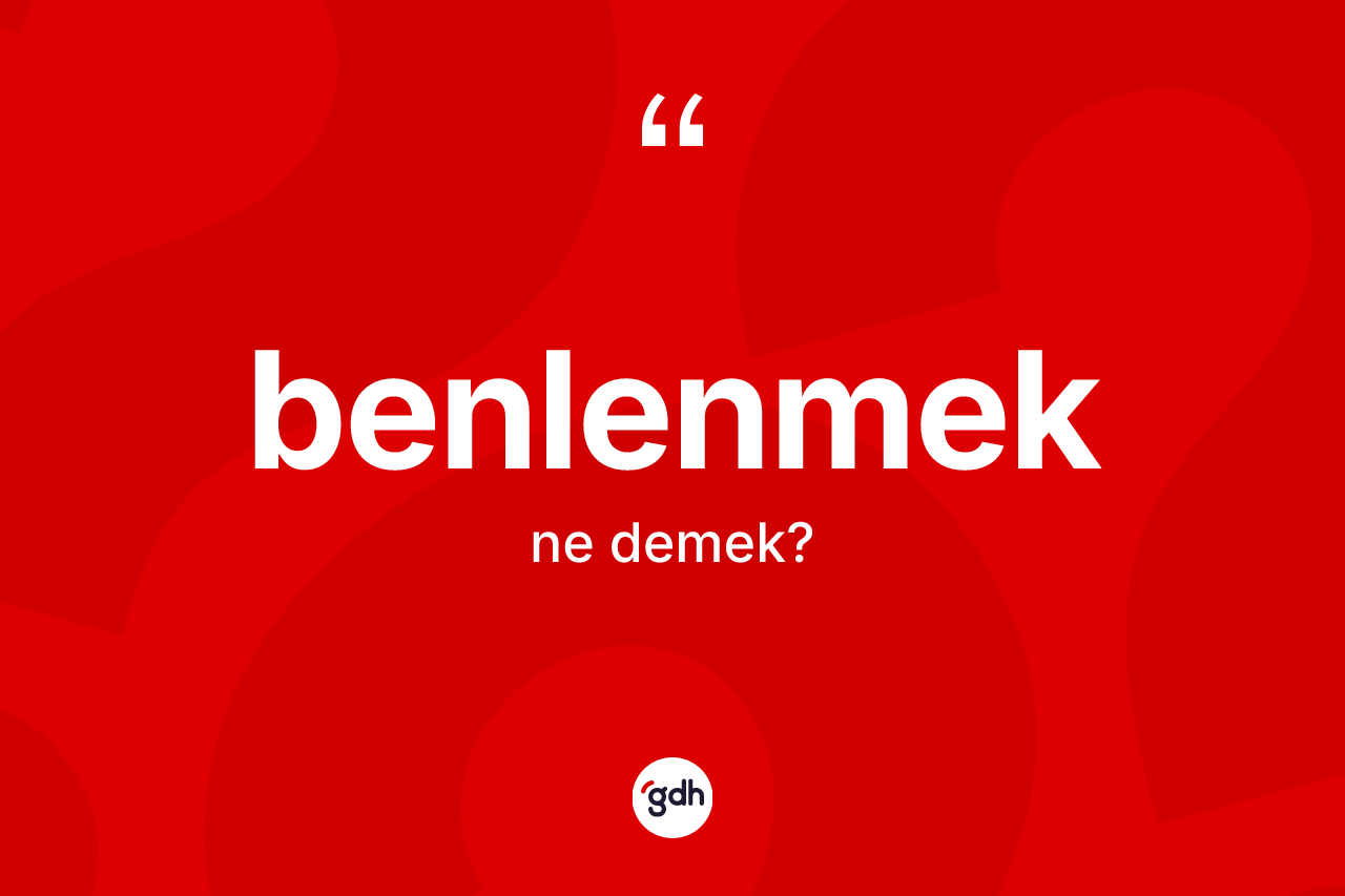 Benlenmek kelimesi nedir? Benlenmek kelimesinin TDK anlamı nedir?