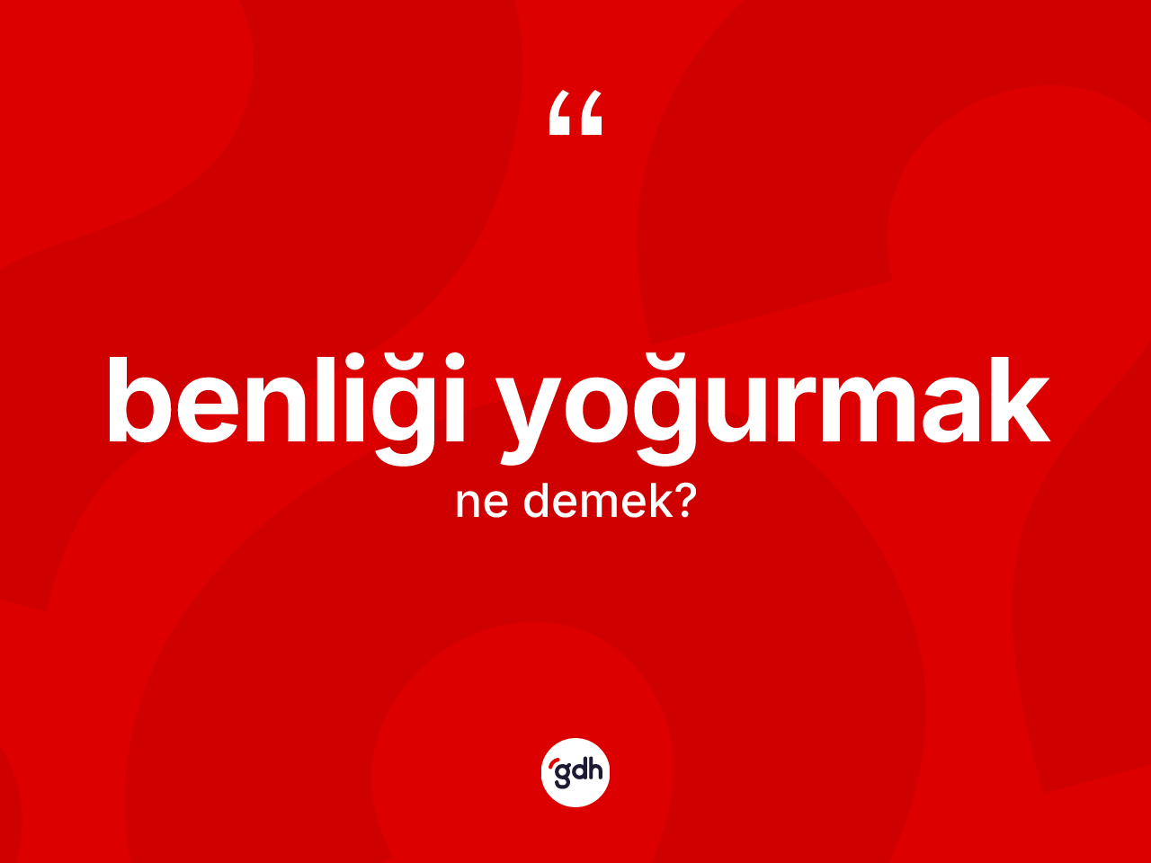 Benliği yoğurmak nedir? Benliği yoğurmak sözünün TDK anlamı nedir?