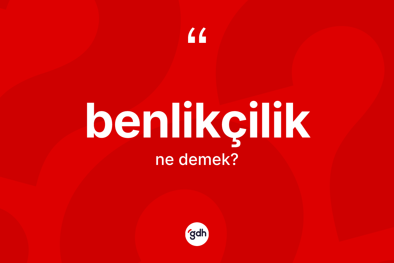 Benlikçilik kelimesi ne demek?