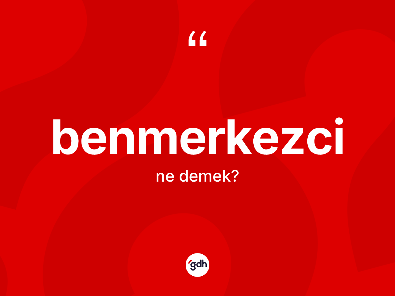 Benmerkezci kelimesinin sözlükteki tanımı nedir? Benmerkezci kelimesinin özellikleri nelerdir?