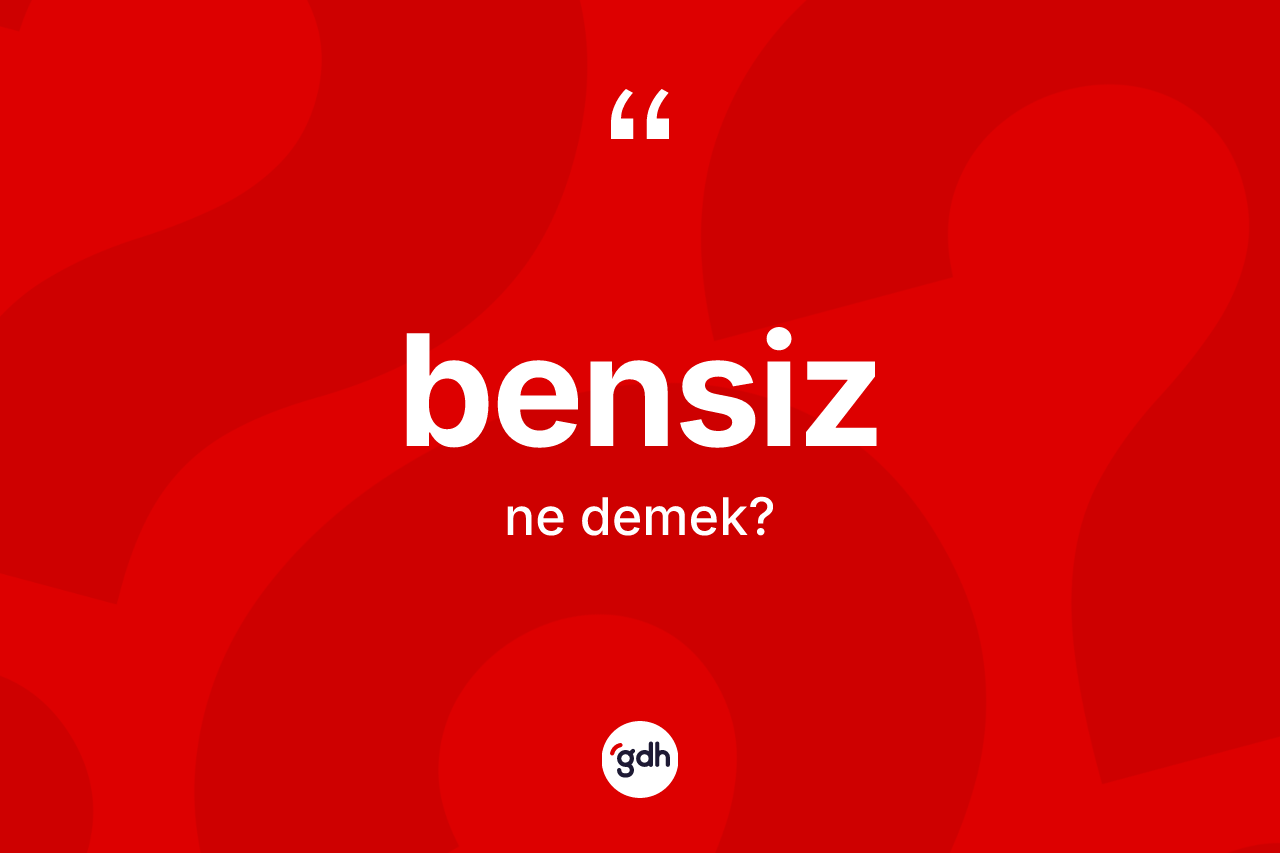 Bensiz kelimesinin anlamı nedir? Bensizin TDK'ya göre anlamı nedir?