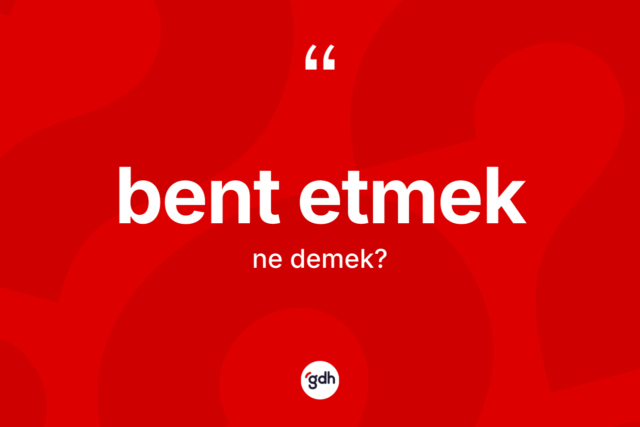 Bent etmek ifadesinin anlamı nedir? Bent etmek ifadesinin TDK'ya göre açıklaması nedir?