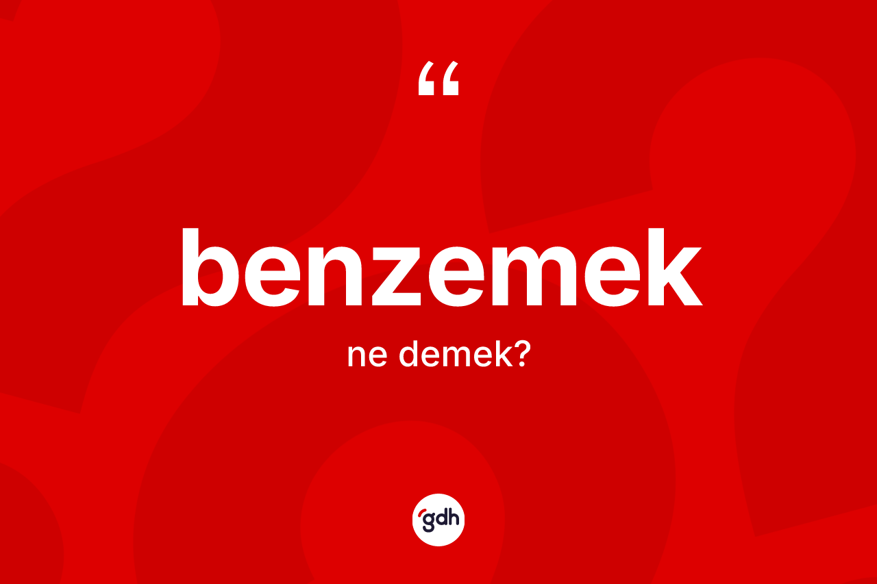 Benzemek kelimesinin tanımı nedir?