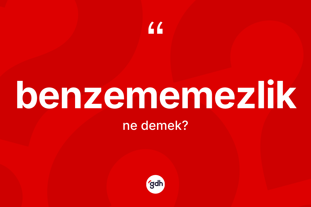 Benzememezlik kelimesinin tanımı nedir? Benzememezlik kelimesinin TDK anlamı nedir?
