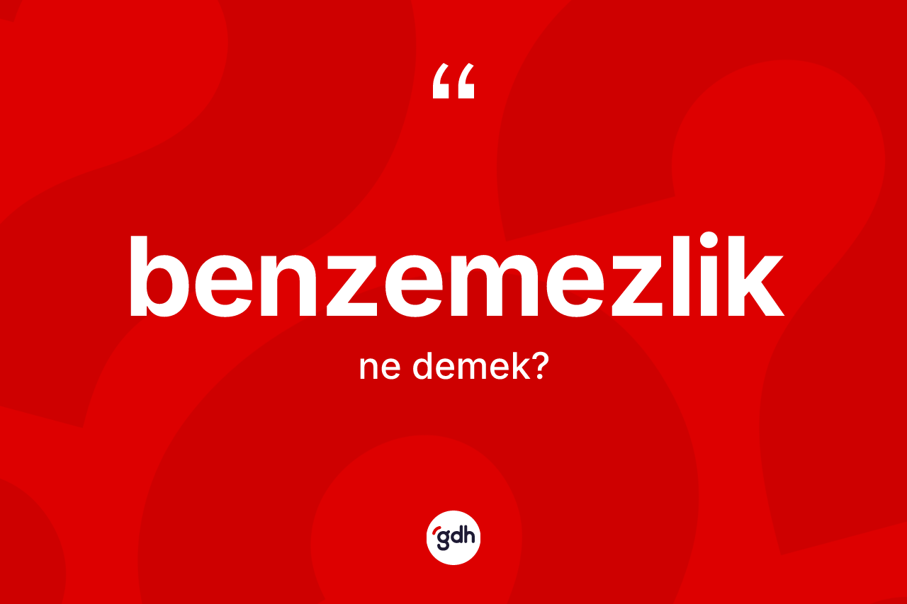 Benzemezlik kelimesinin anlamı nedir?