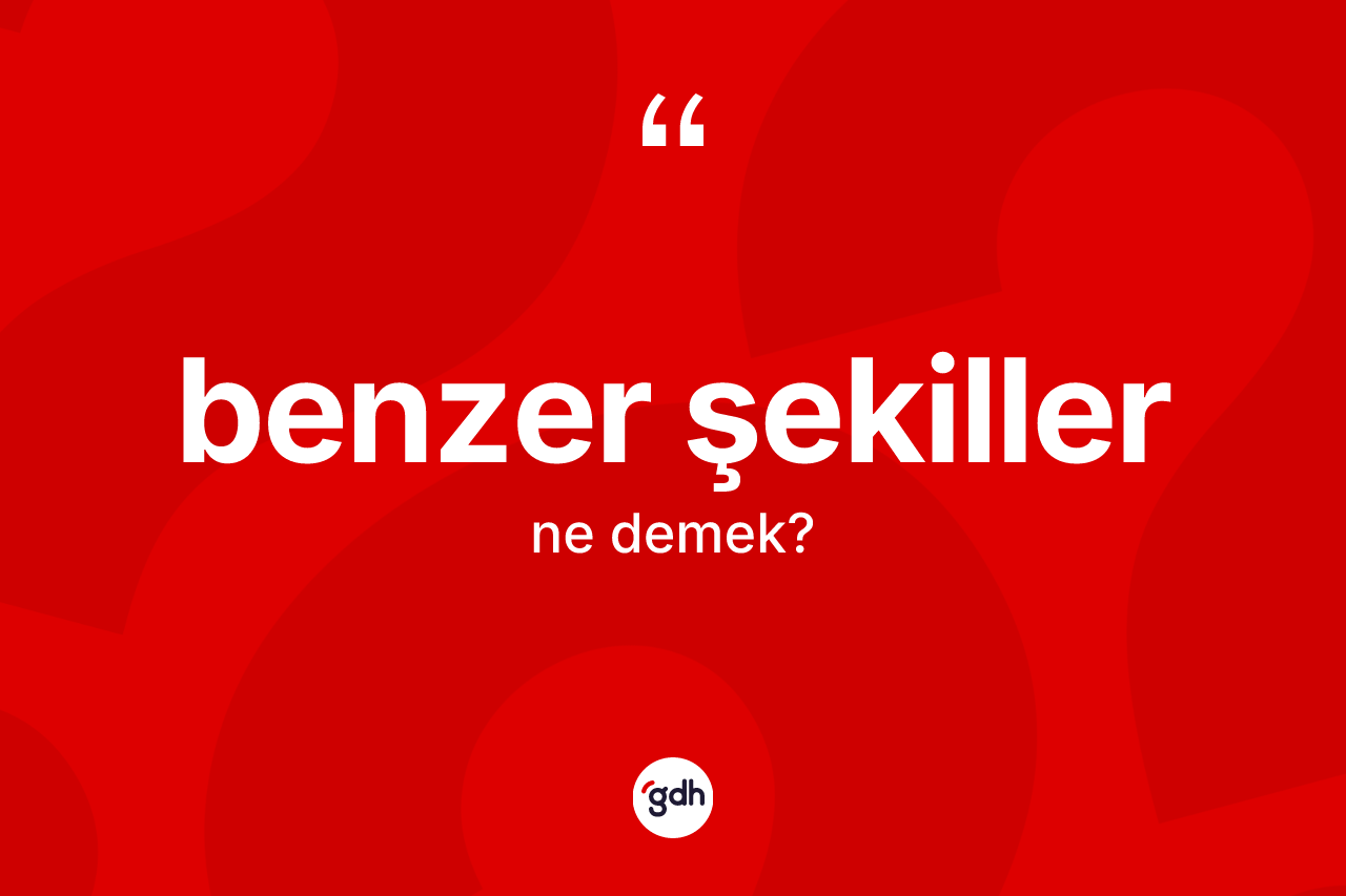 Benzer şekiller kelimesinin sözlükteki tanımı nedir? Benzer şekiller kelimesinin özellikleri nelerdir?