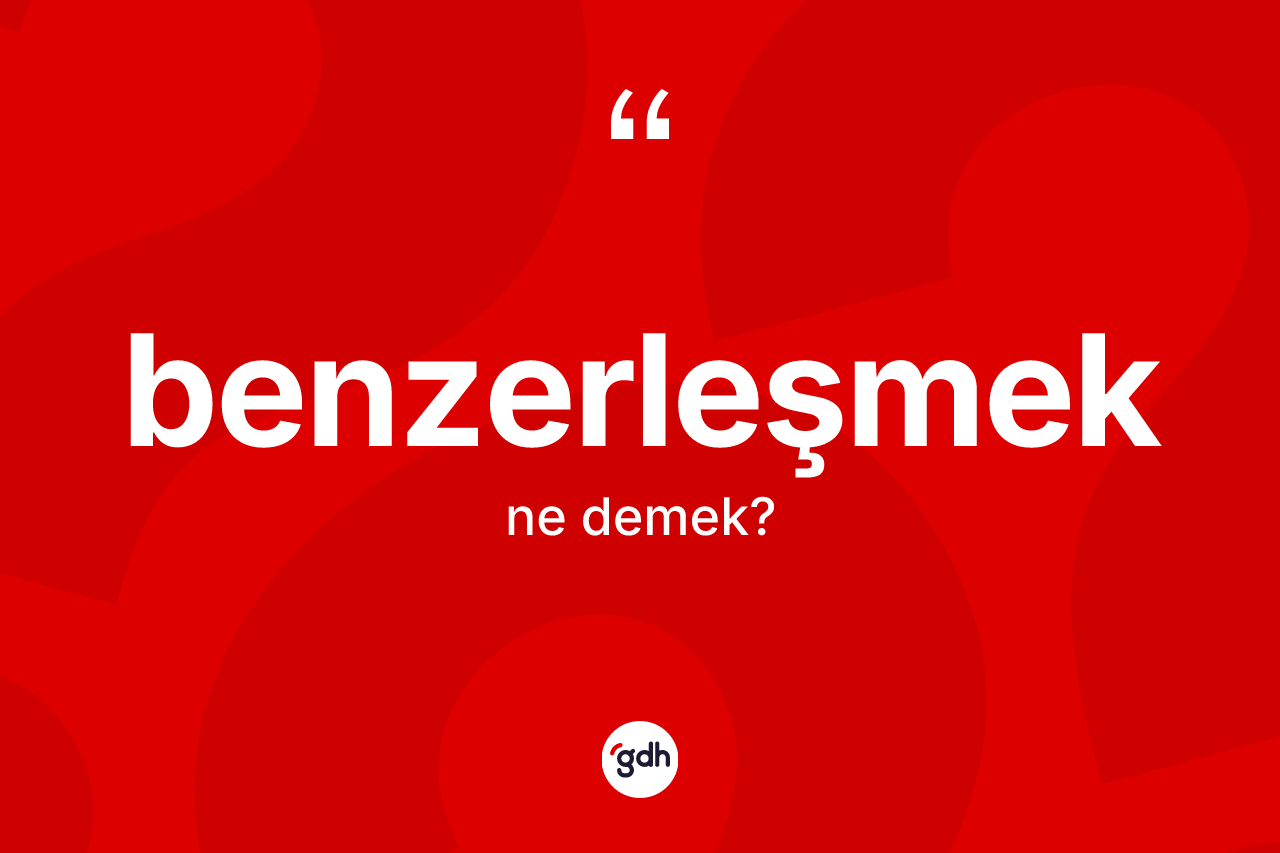 Benzerleşmek kelimesi ne anlama gelir? Benzerleşmeğin TDK'ya göre anlamı nedir?