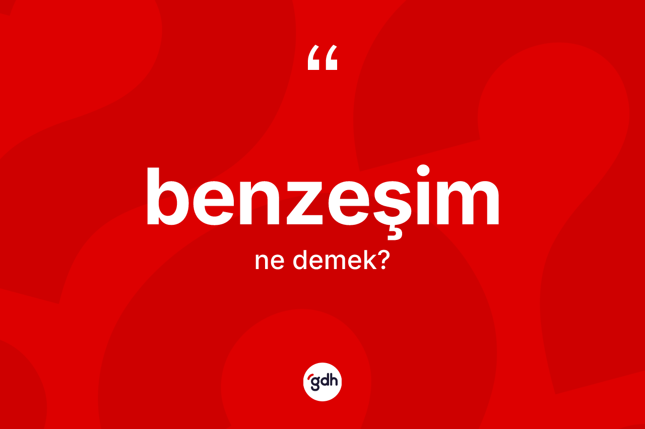 Benzeşim kelimesinin sözlükteki tanımı nedir?