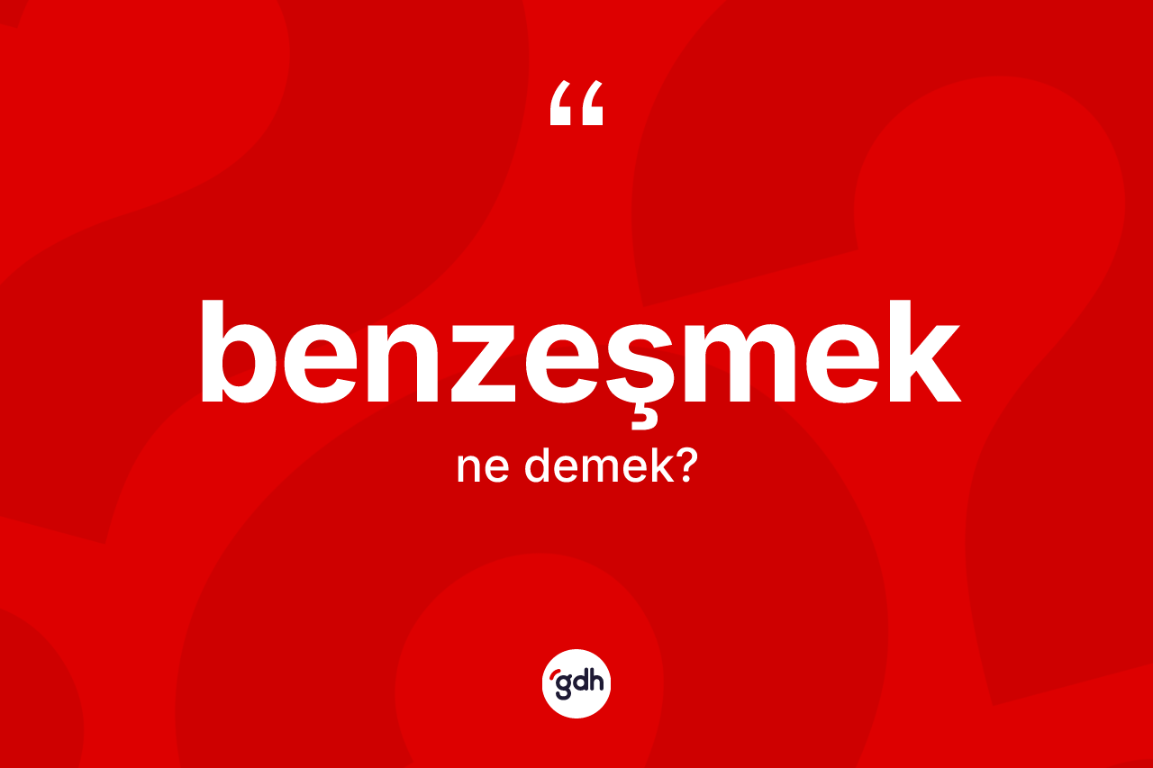 Benzeşmek kelimesinin sözlükteki tanımı nedir?